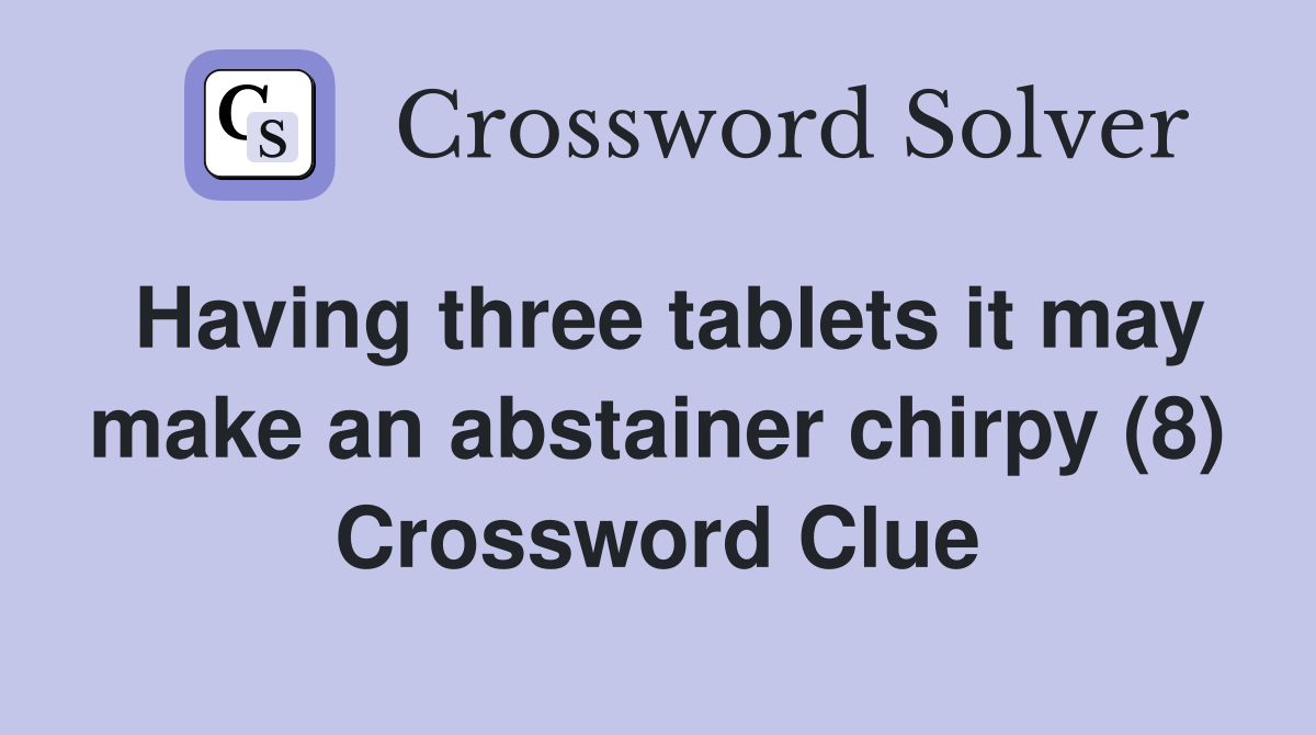 Having three tablets it may make an abstainer chirpy (8) Crossword Clue