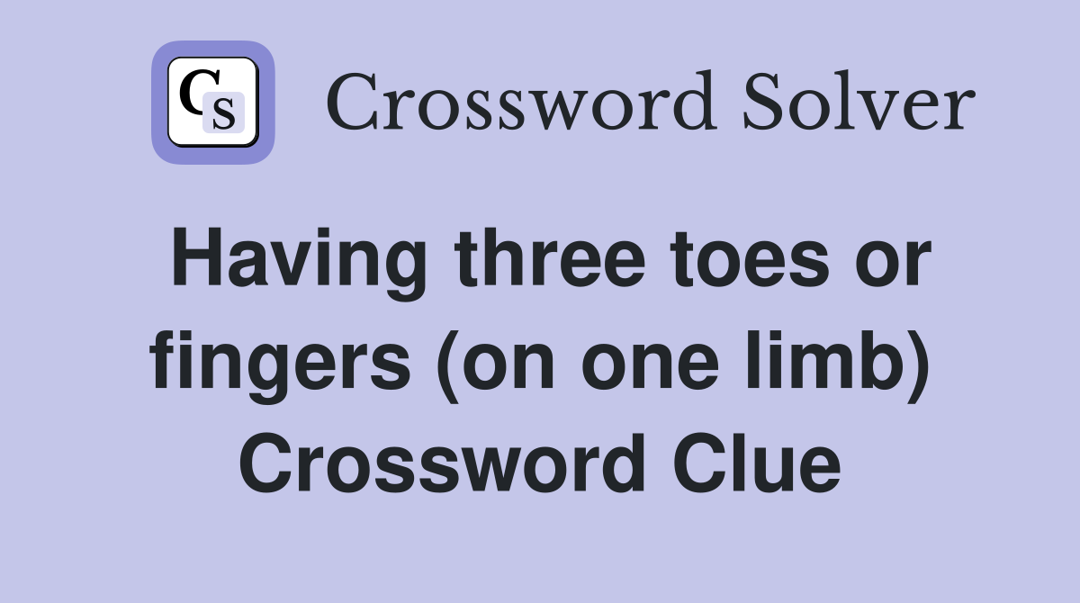 Having three toes or fingers (on one limb) Crossword Clue
