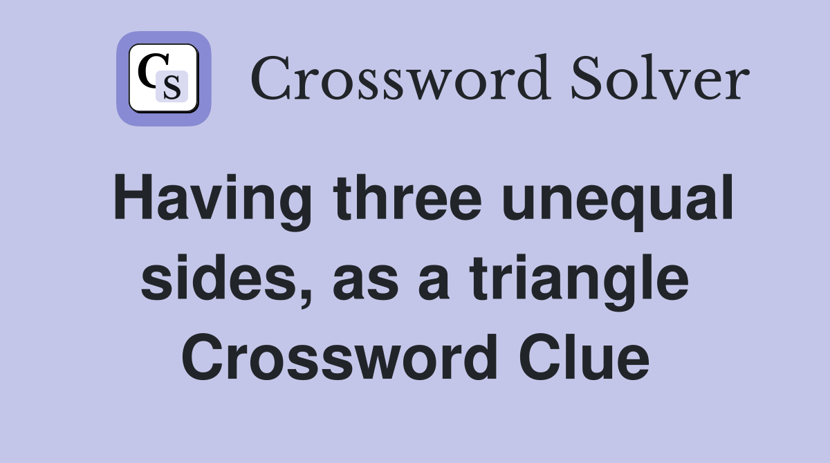 Having three unequal sides, as a triangle Crossword Clue