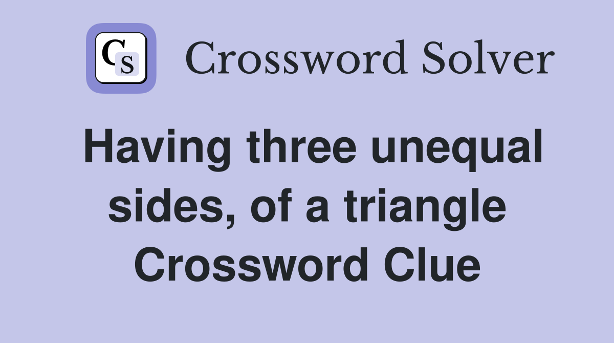 Having three unequal sides, of a triangle Crossword Clue