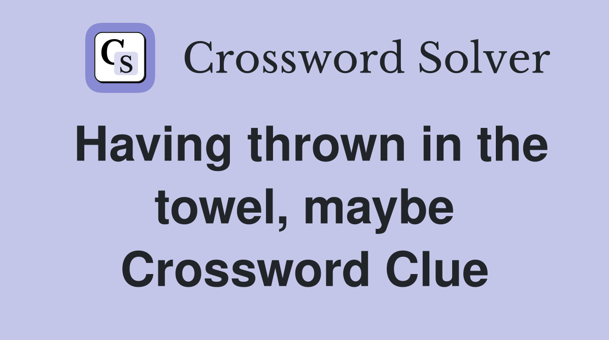 Having thrown in the towel, maybe Crossword Clue