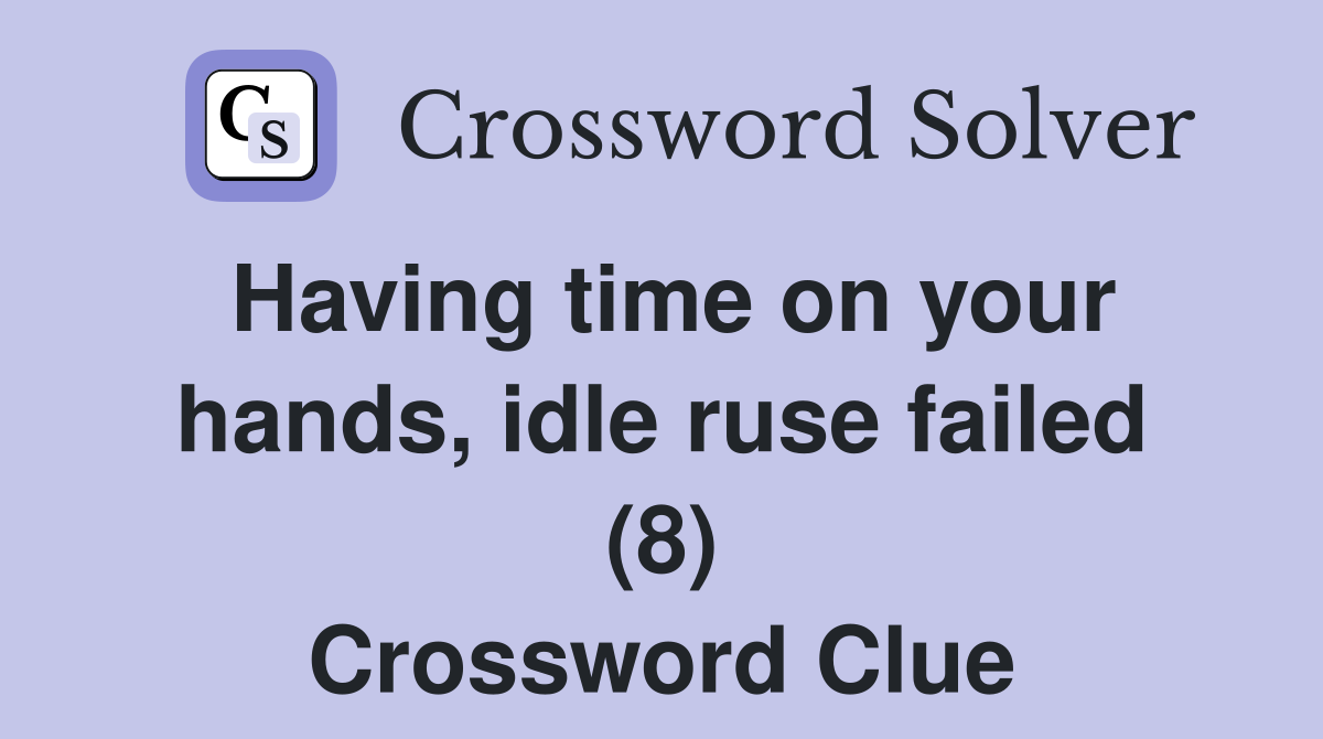 Having time on your hands, idle ruse failed (8) Crossword Clue