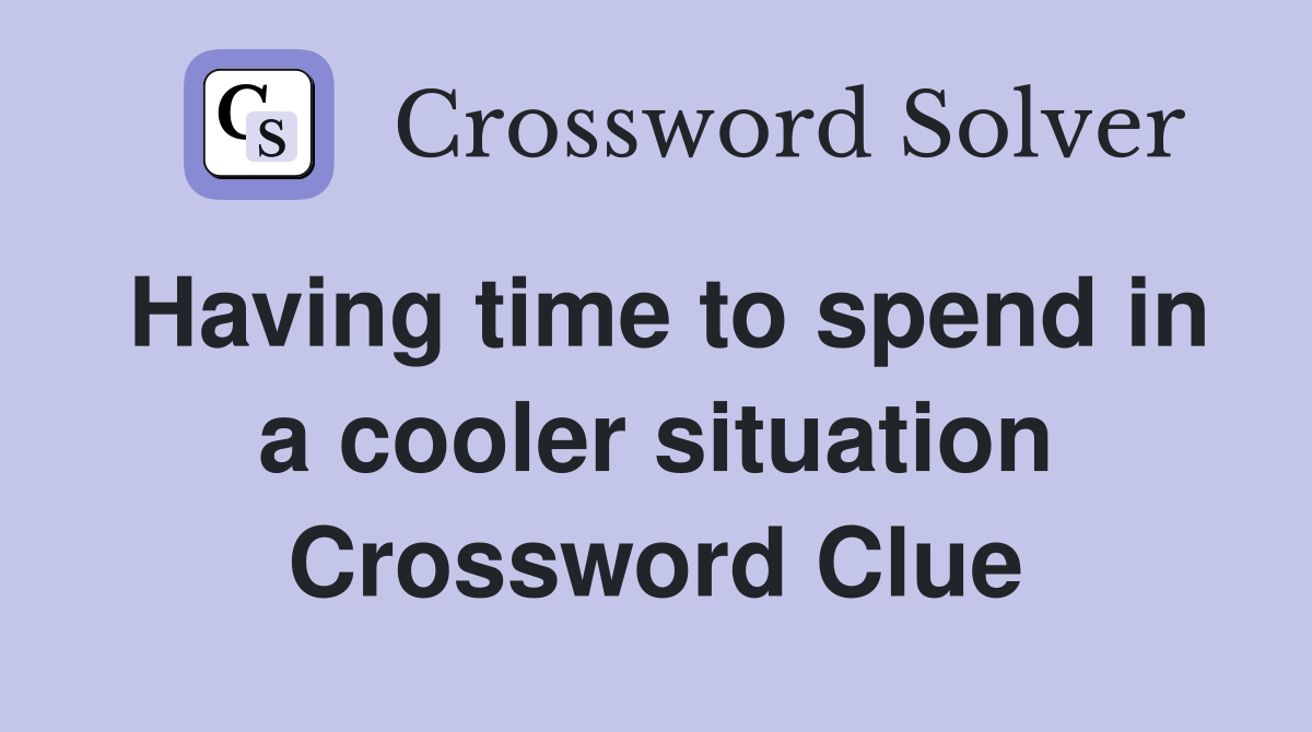 Having time to spend in a cooler situation Crossword Clue