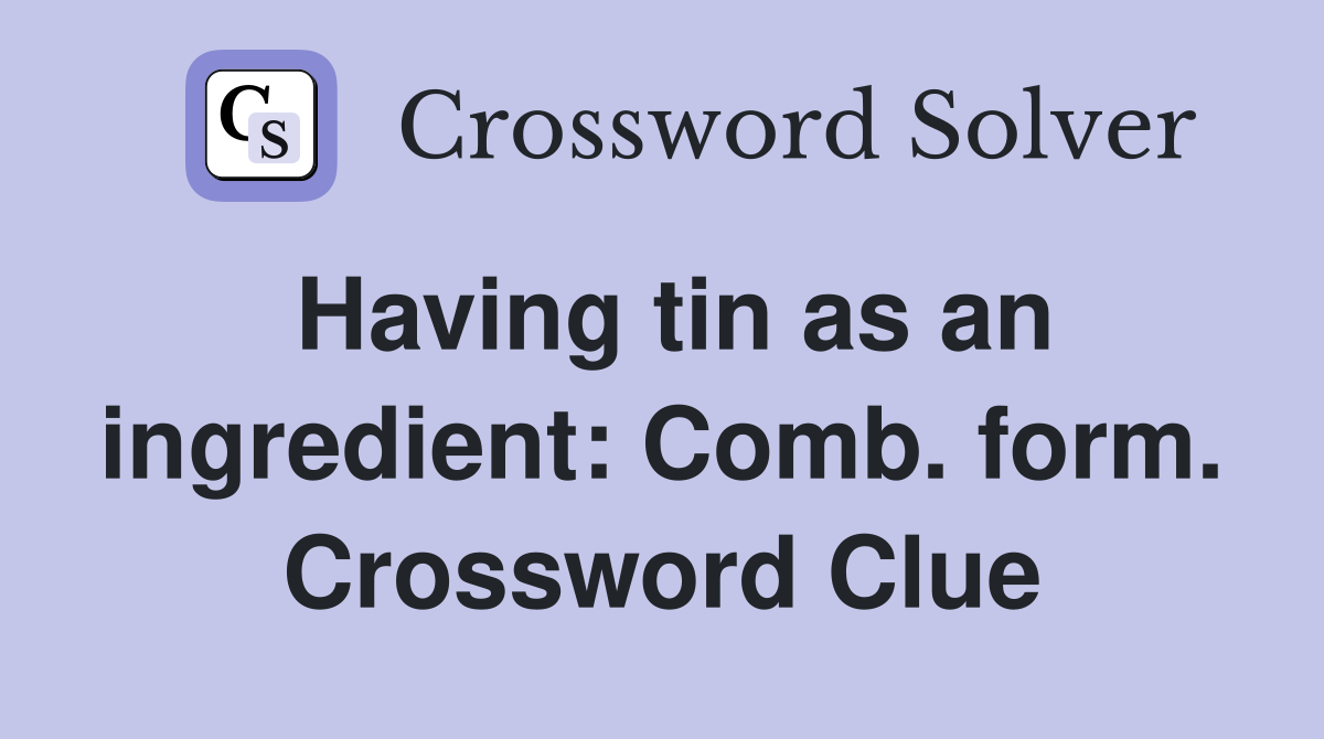 Having tin as an ingredient: Comb. form. Crossword Clue