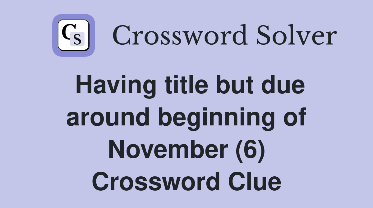 Having title but due around beginning of November (6) Crossword Clue