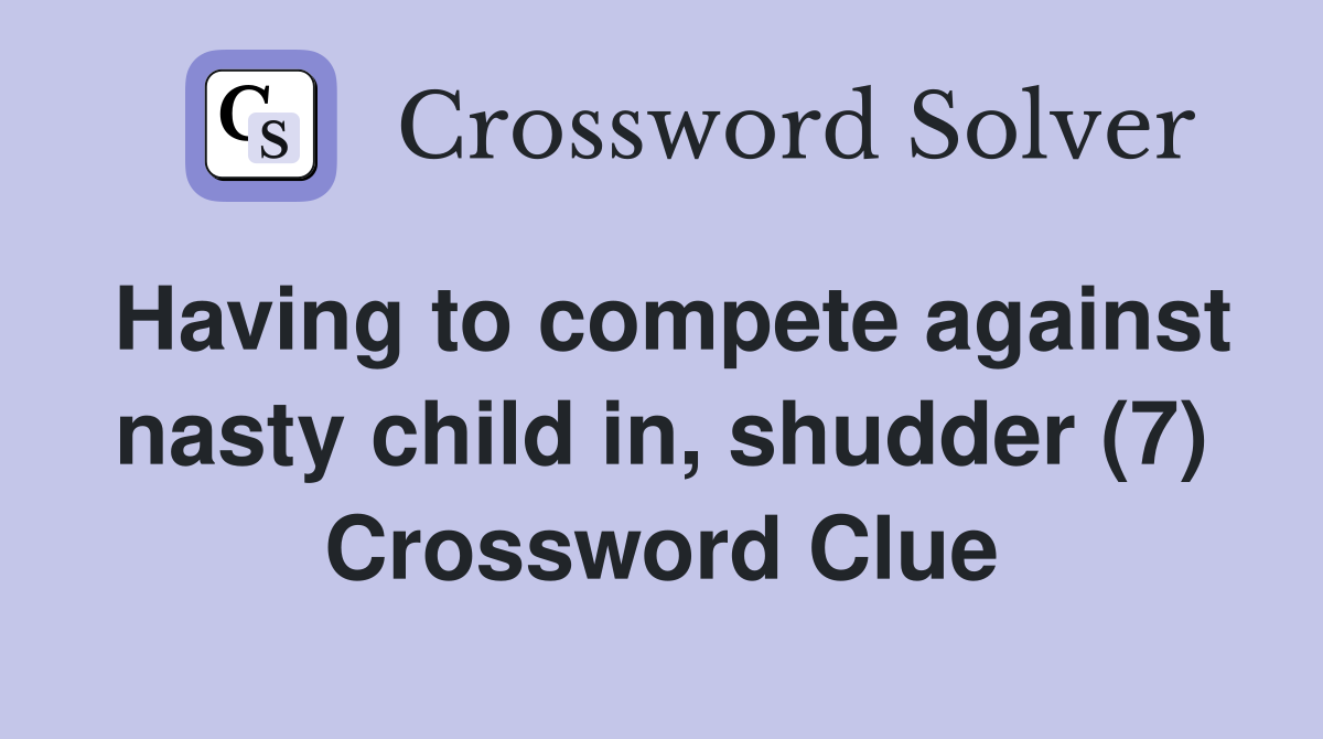 Having to compete against nasty child in, shudder (7) Crossword Clue