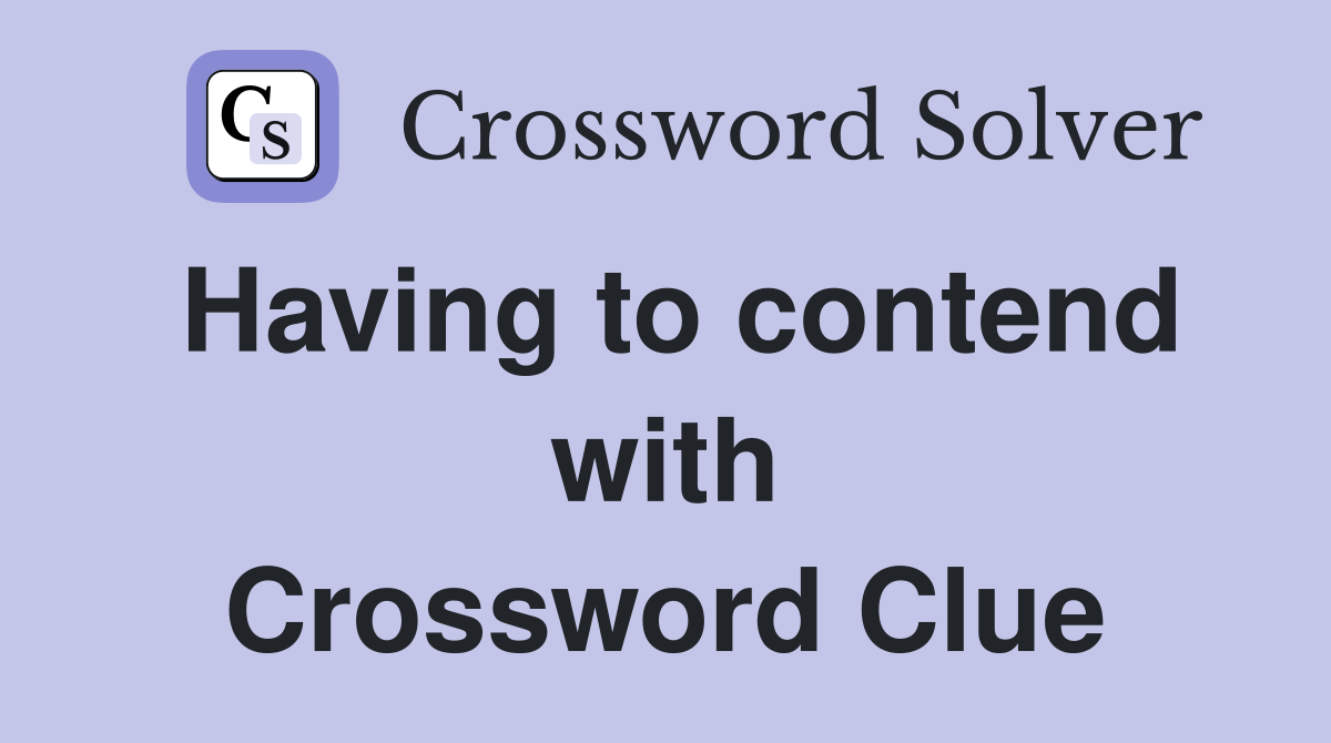 Having to contend with Crossword Clue
