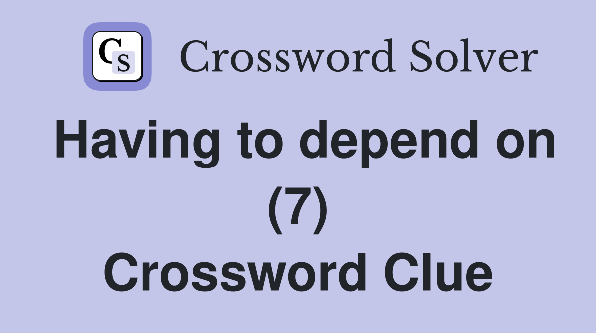 Having to depend on (7) Crossword Clue