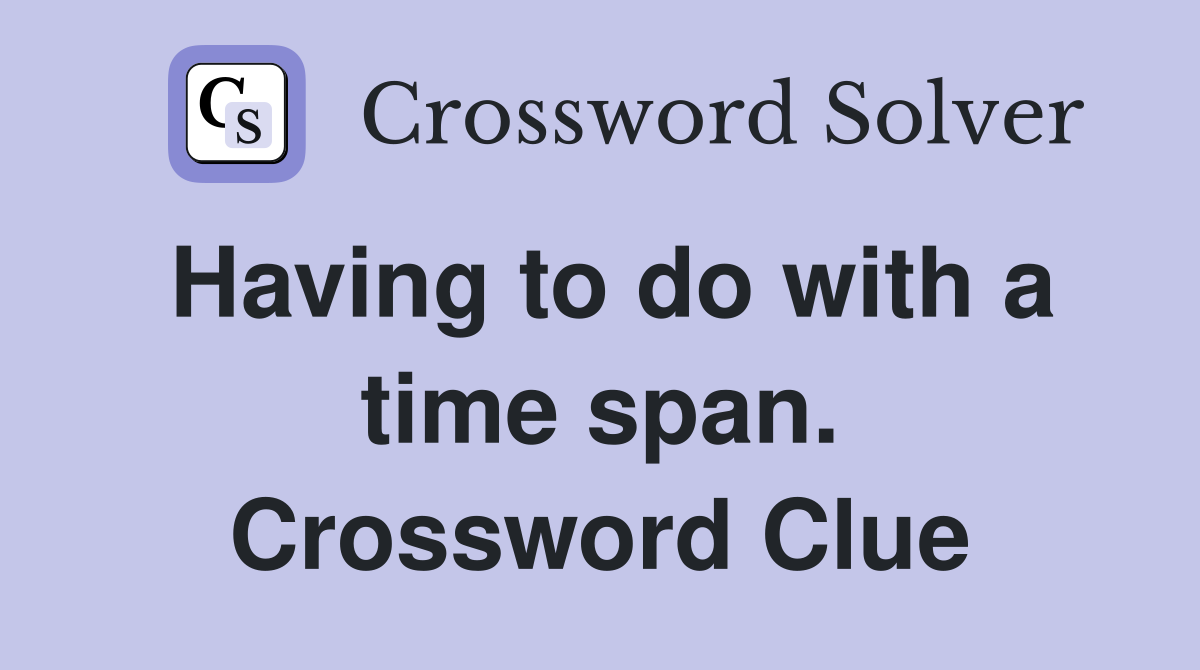 Having to do with a time span. Crossword Clue