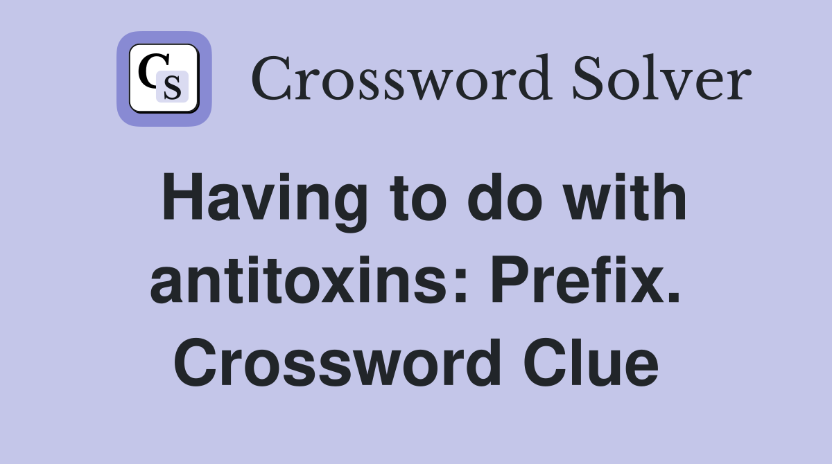 Having to do with antitoxins: Prefix. Crossword Clue