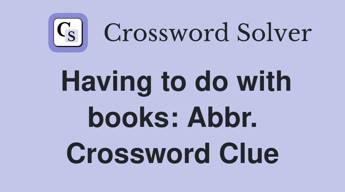 Having to do with books: Abbr. Crossword Clue