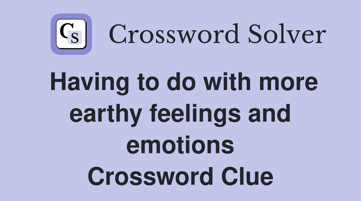 Having to do with more earthy feelings and emotions Crossword Clue