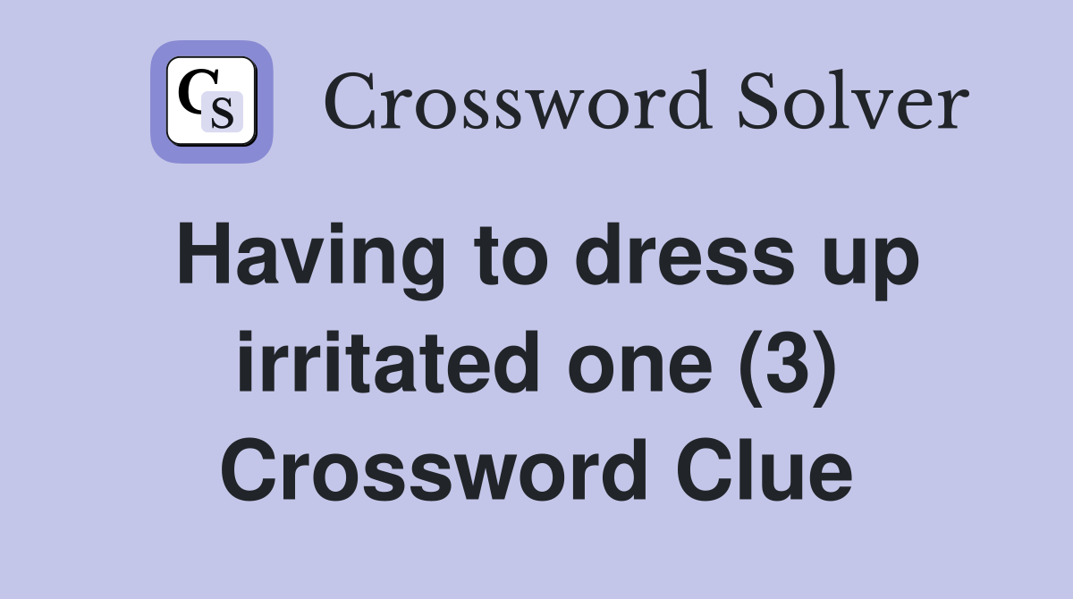 Having to dress up irritated one (3) Crossword Clue