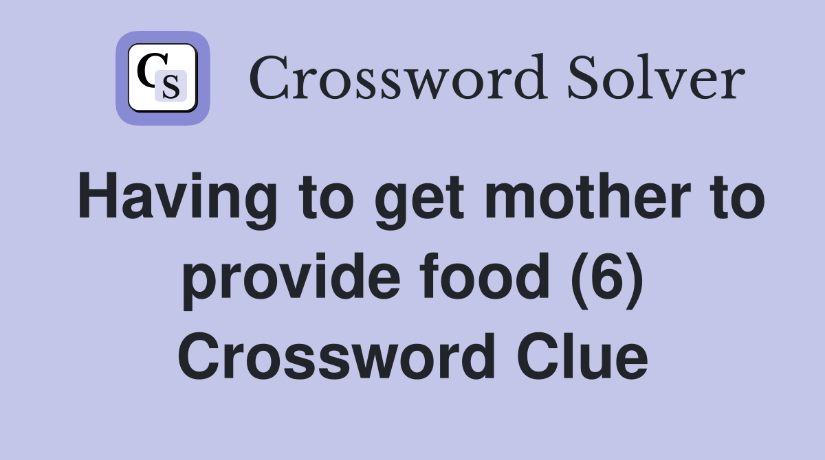 Having to get mother to provide food (6) Crossword Clue