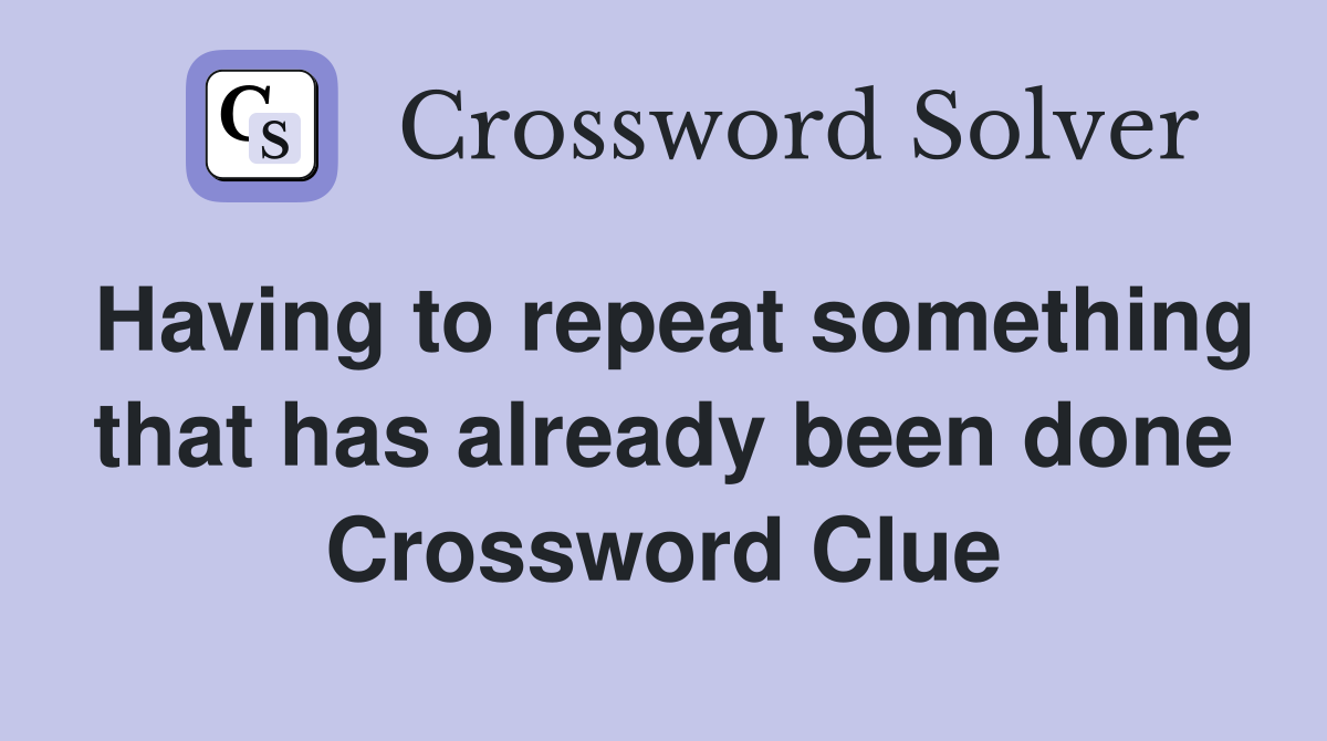 Having to repeat something that has already been done Crossword Clue