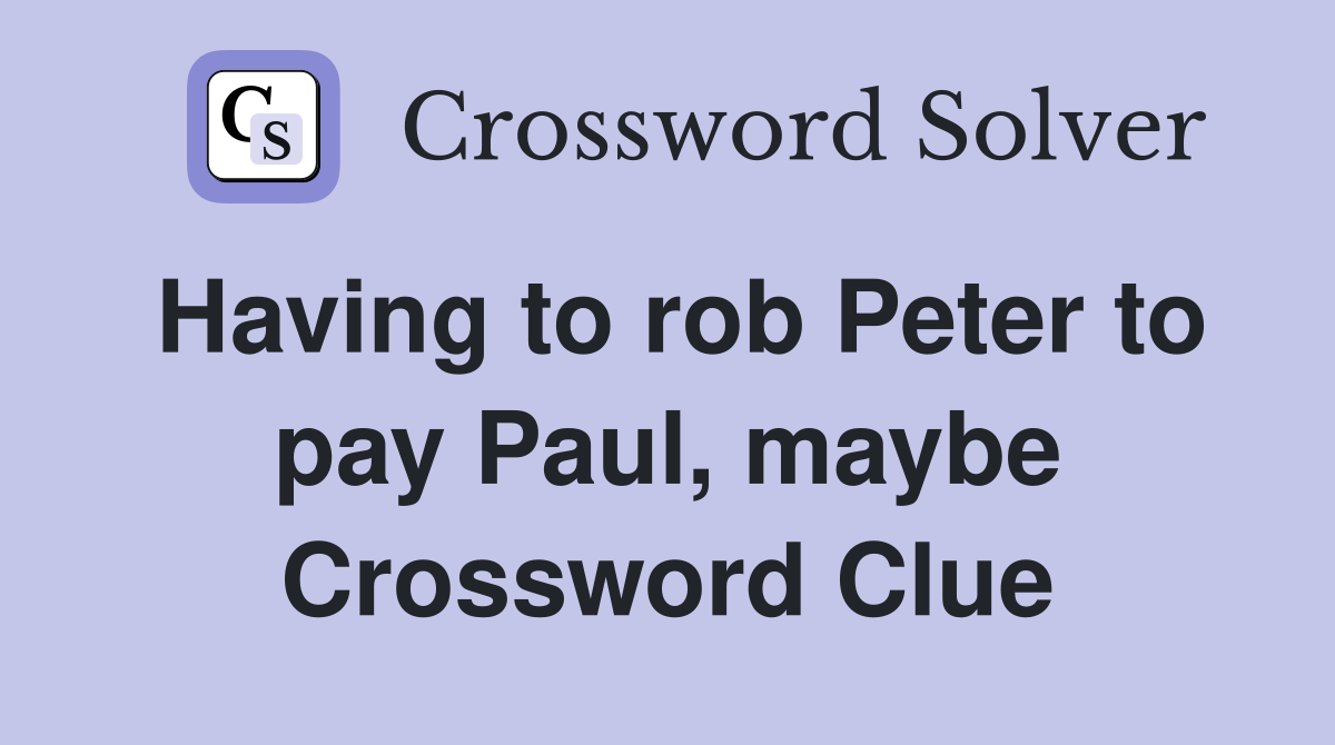 Having to rob Peter to pay Paul, maybe Crossword Clue