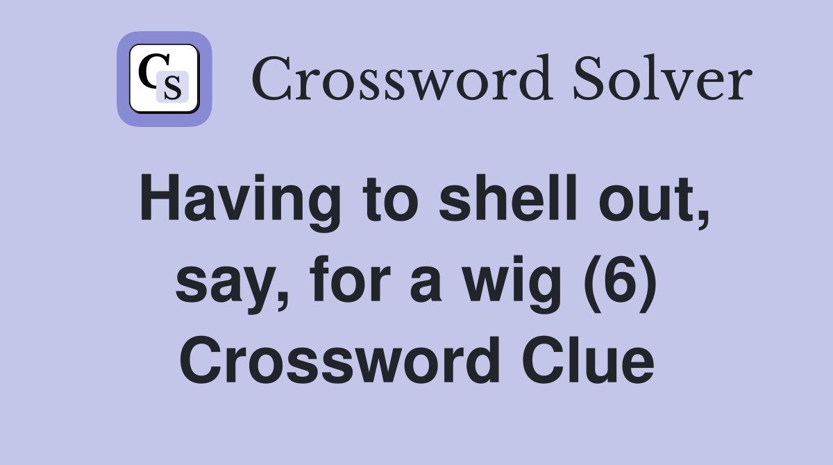 Having to shell out, say, for a wig (6) Crossword Clue