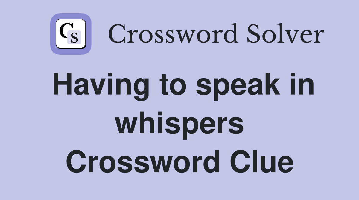 Having to speak in whispers Crossword Clue