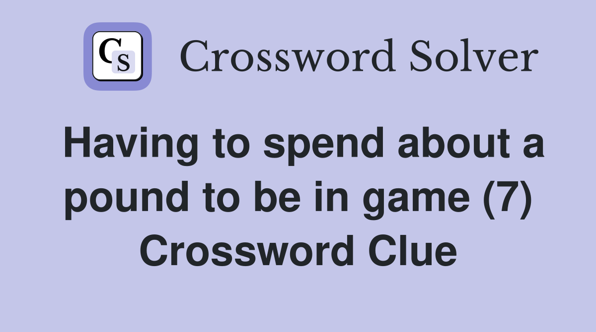 Having to spend about a pound to be in game (7) Crossword Clue