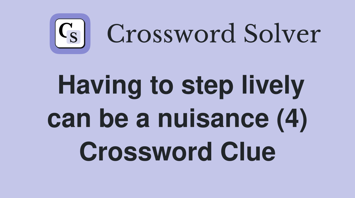 Having to step lively can be a nuisance (4) Crossword Clue