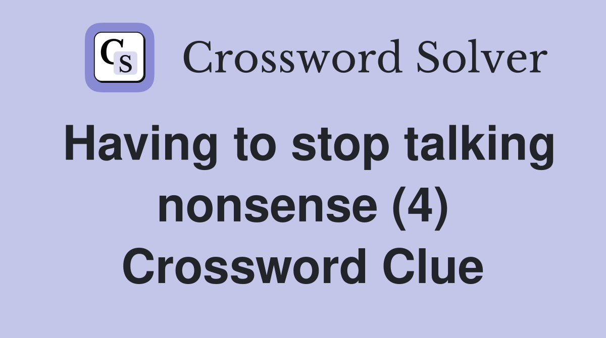 Having to stop talking nonsense (4) Crossword Clue