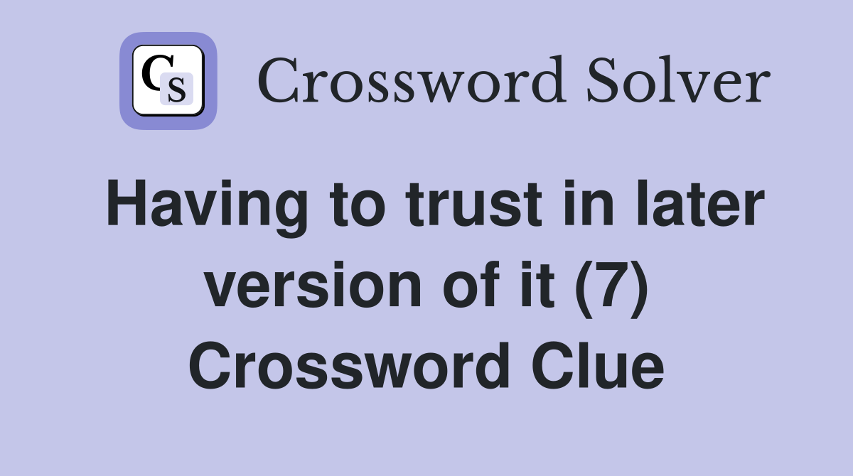 Having to trust in later version of it (7) Crossword Clue