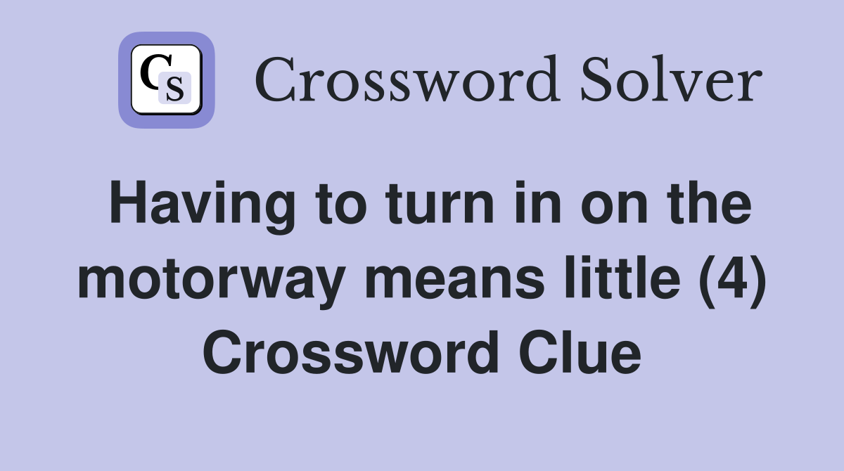 Having to turn in on the motorway means little (4) Crossword Clue
