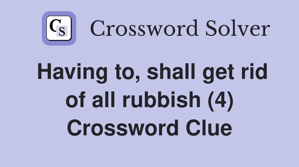 Having to, shall get rid of all rubbish (4) Crossword Clue