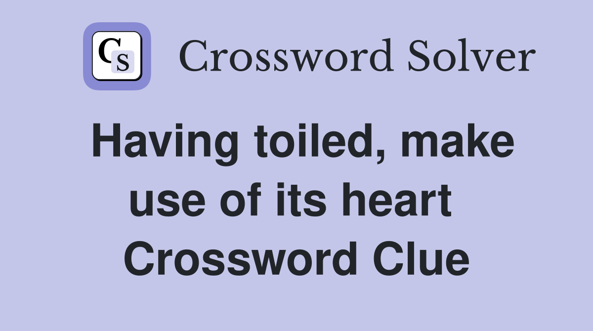 Having toiled, make use of its heart  Crossword Clue