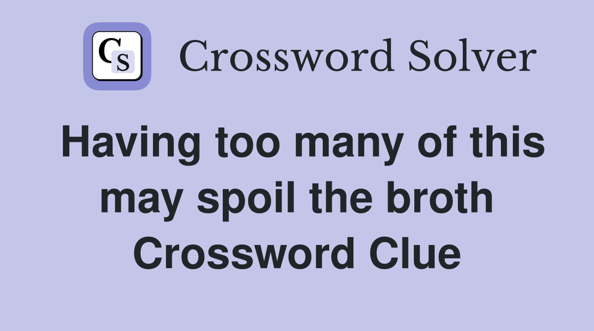 Having too many of this may spoil the broth Crossword Clue