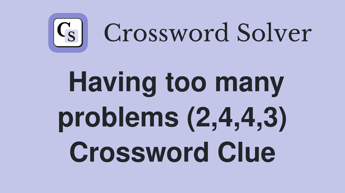 Having too many problems (2,4,4,3) Crossword Clue
