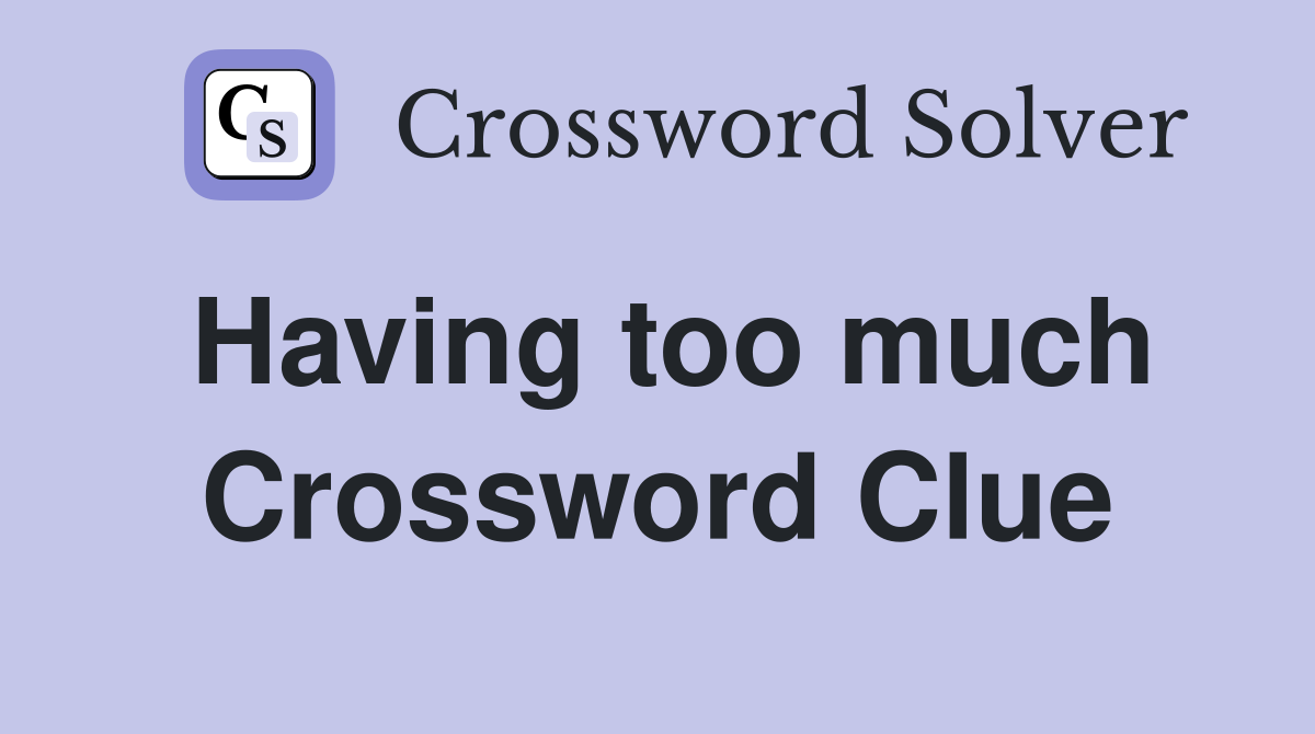 Having too much Crossword Clue