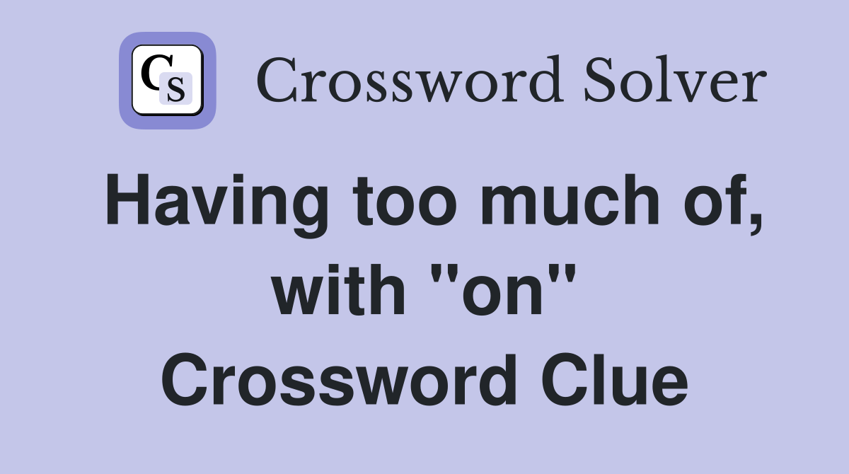Having too much of, with "on" Crossword Clue