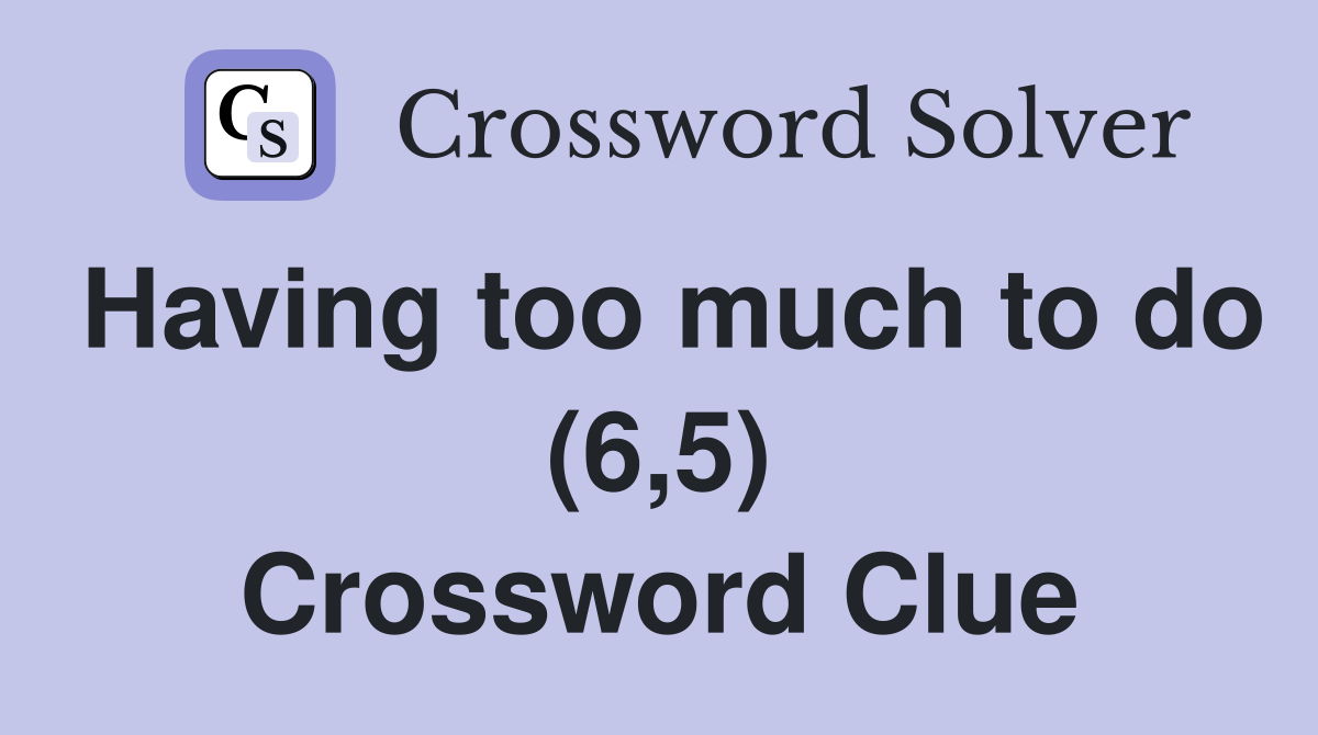 Having too much to do (6,5) Crossword Clue