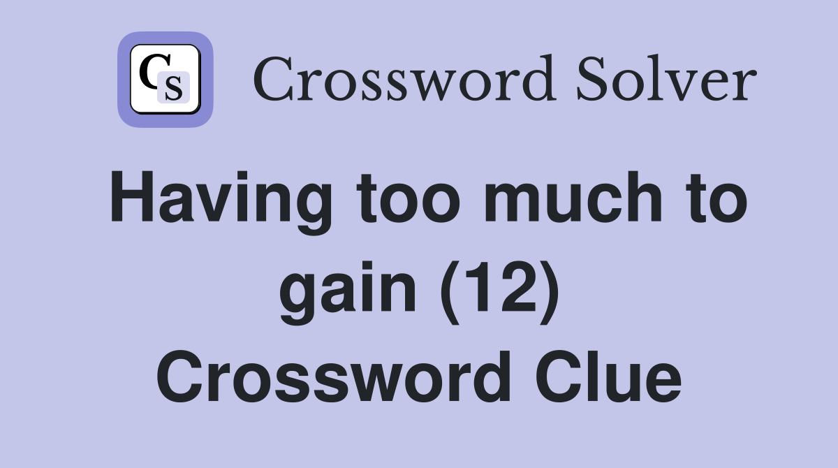 Having too much to gain (12) Crossword Clue