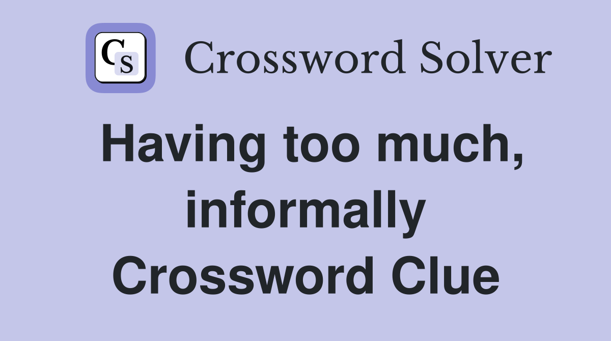 Having too much, informally Crossword Clue