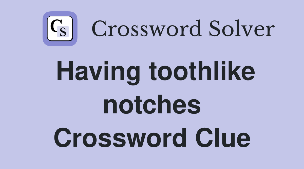Having toothlike notches Crossword Clue