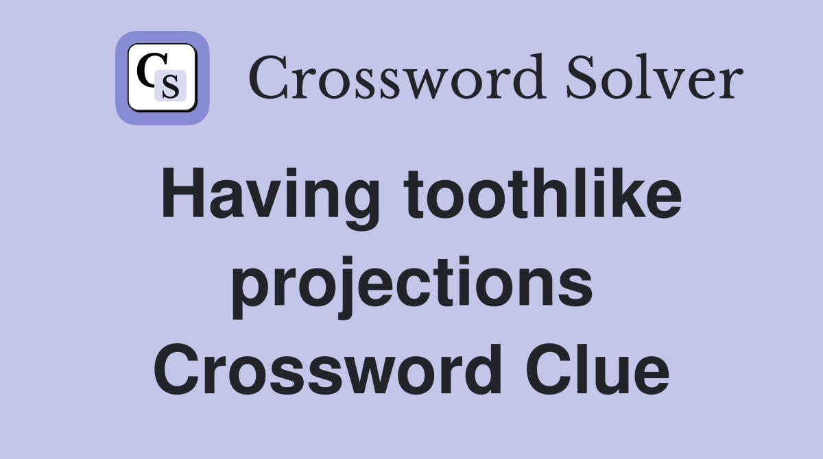 Having toothlike projections Crossword Clue