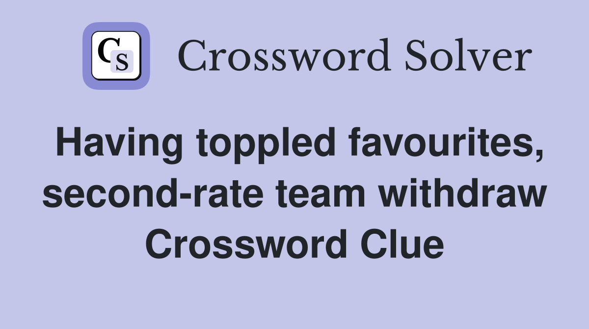Having toppled favourites, second-rate team withdraw Crossword Clue
