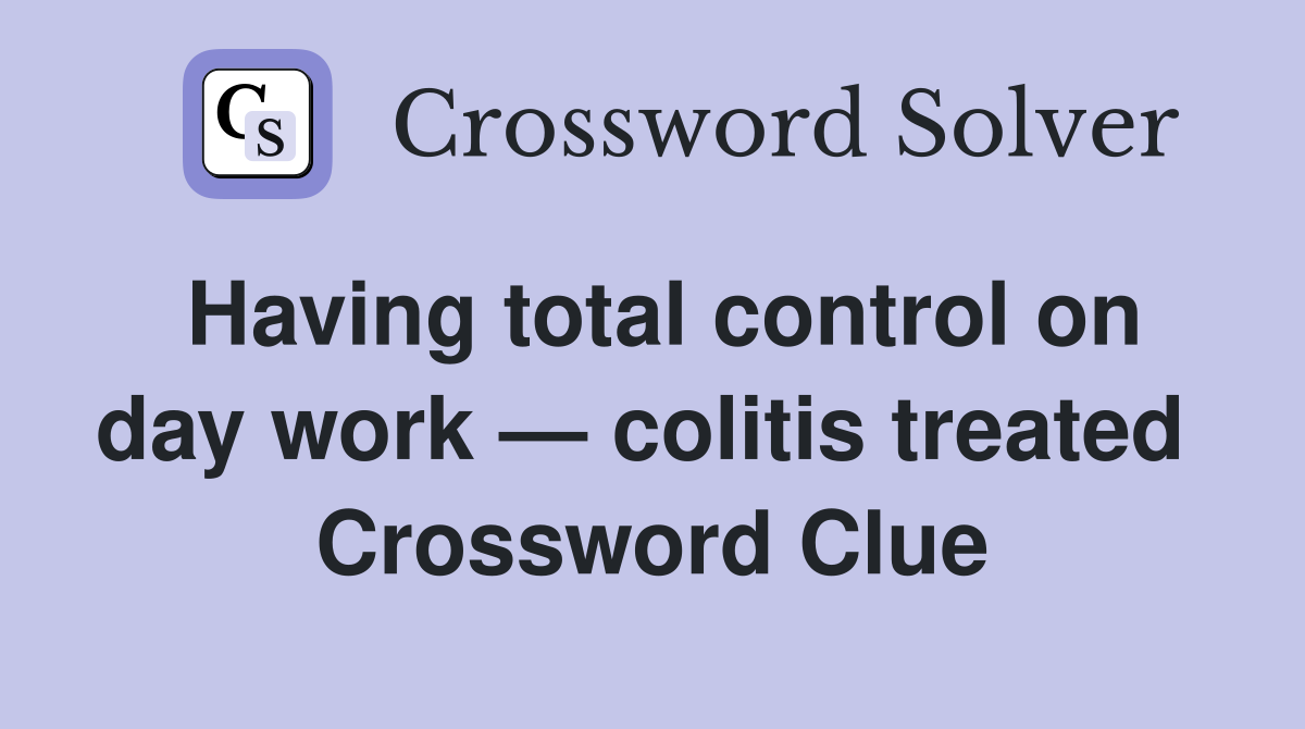Having total control on day work — colitis treated  Crossword Clue