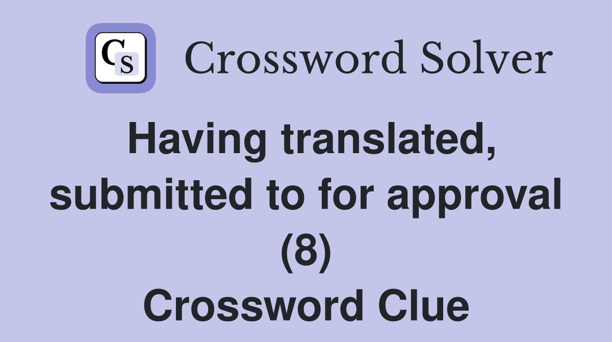 Having translated, submitted to for approval (8) Crossword Clue