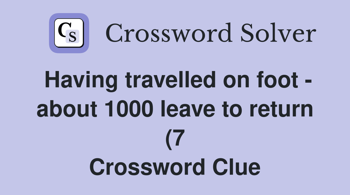 Having travelled on foot about 1000 leave to return (7) Crossword Having travelled on foot about 1000 leave to return (7) Crossword