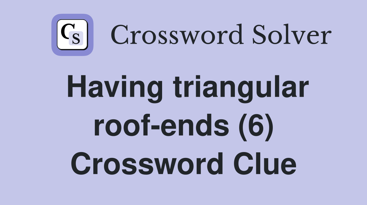 Having triangular roof-ends (6) Crossword Clue