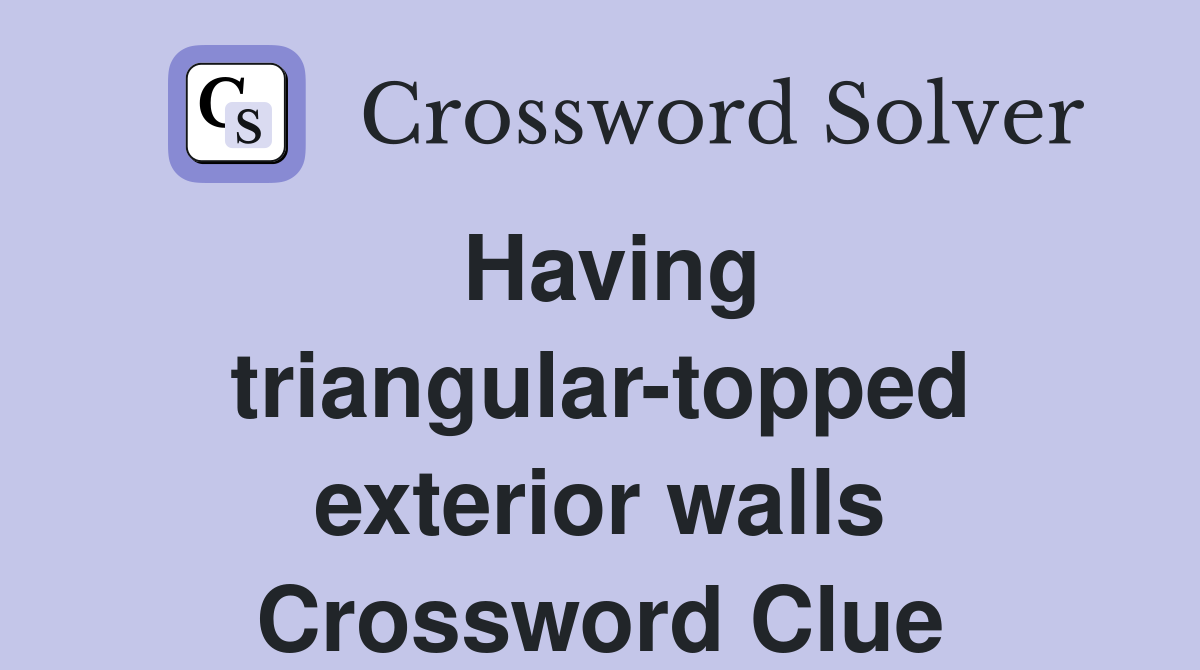 Having triangular-topped exterior walls Crossword Clue