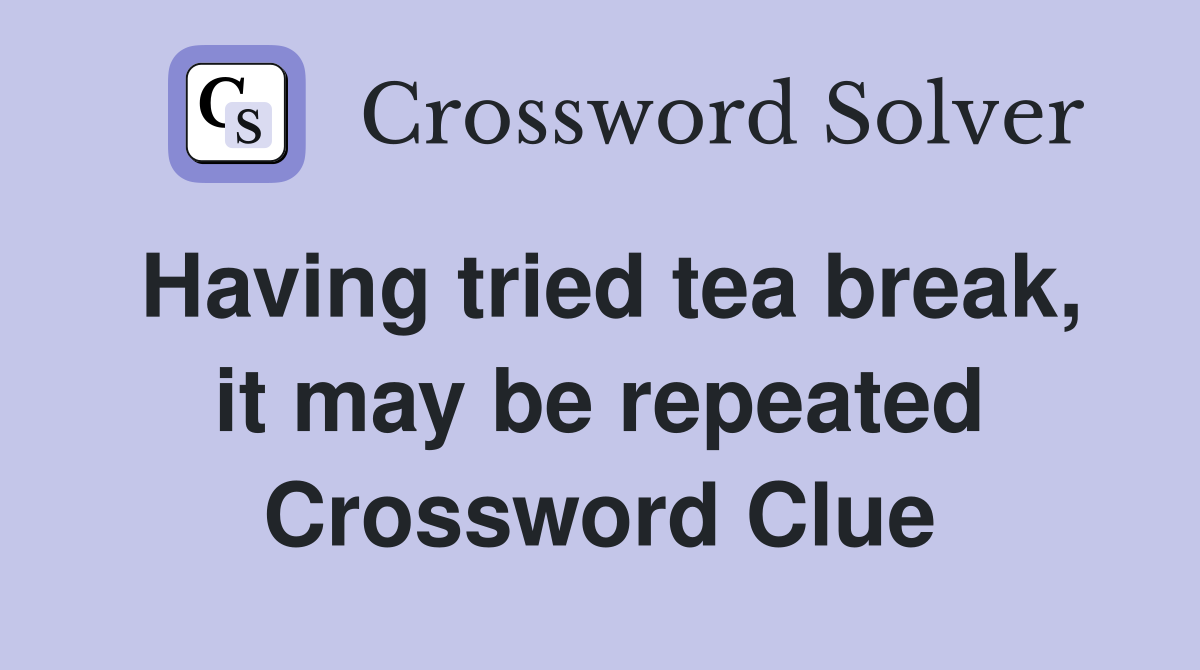Having tried tea break, it may be repeated Crossword Clue