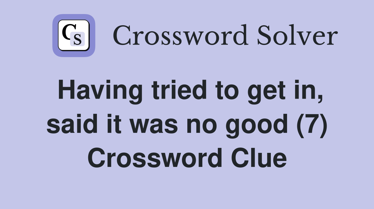 Having tried to get in, said it was no good (7) Crossword Clue