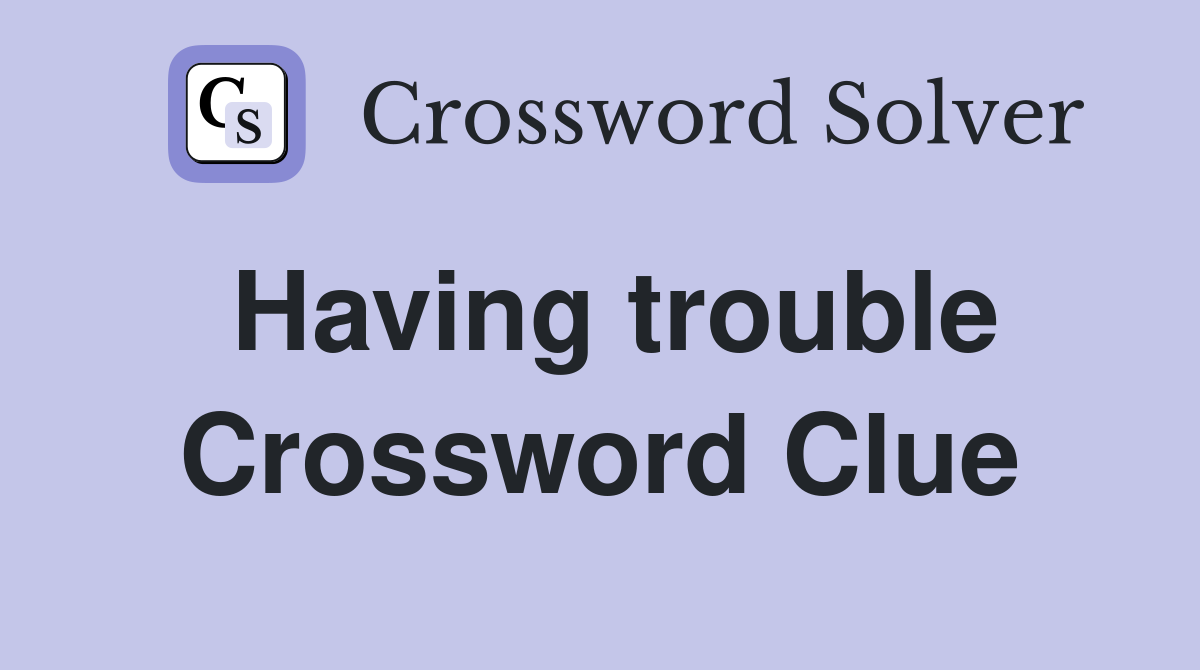 Having trouble Crossword Clue