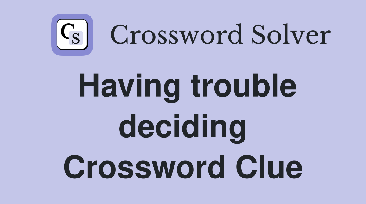 Having trouble deciding Crossword Clue