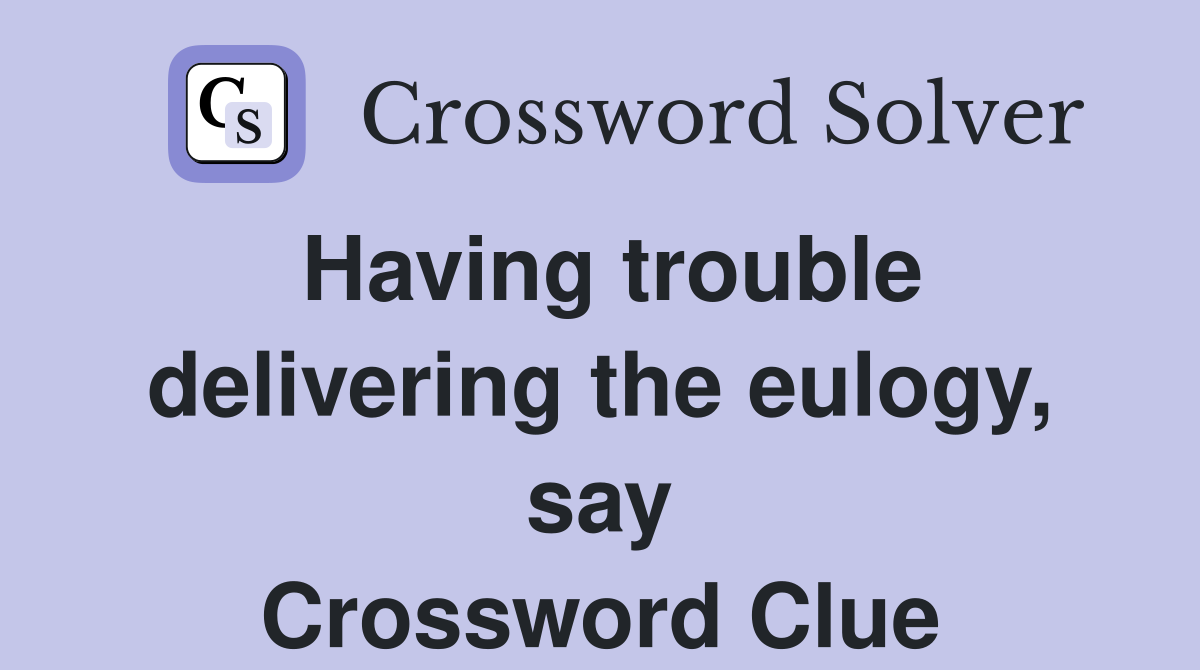 Having trouble delivering the eulogy, say Crossword Clue