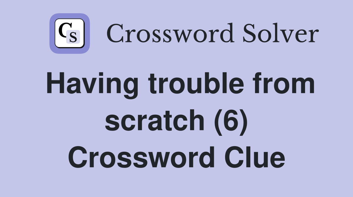 Having trouble from scratch (6) Crossword Clue
